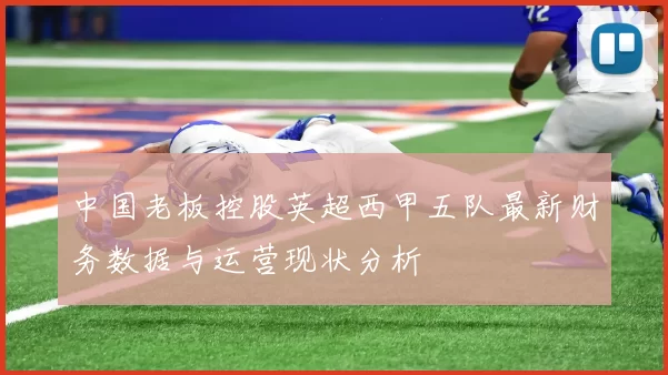 中国老板控股英超西甲五队最新财务数据与运营现状分析