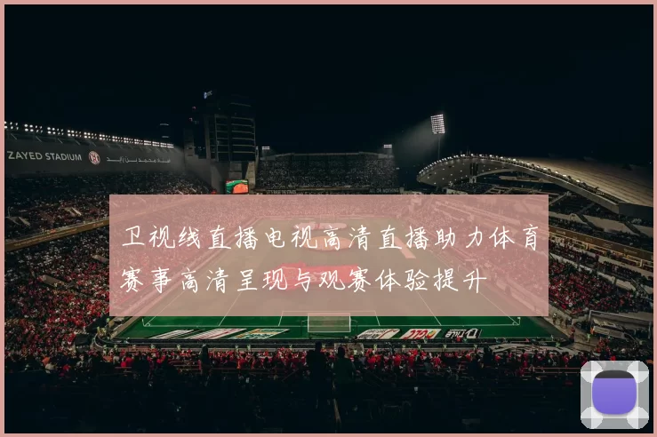 卫视线直播电视高清直播助力体育赛事高清呈现与观赛体验提升
