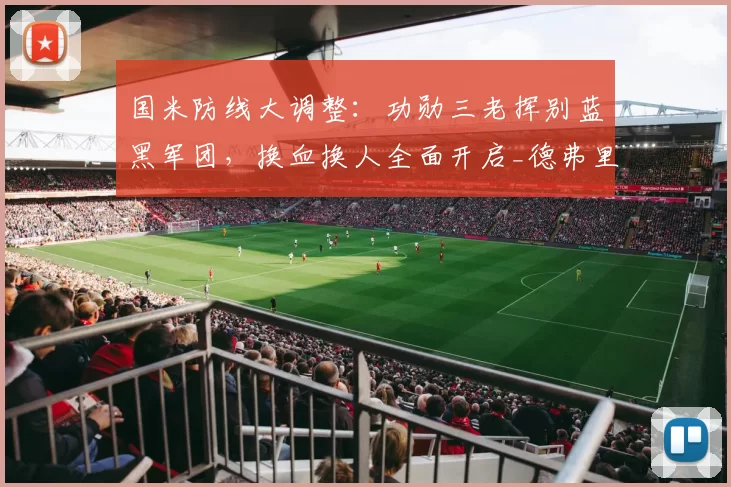 国米防线大调整：功勋三老挥别蓝黑军团，换血换人全面开启_德弗里_阿切尔比_达米安