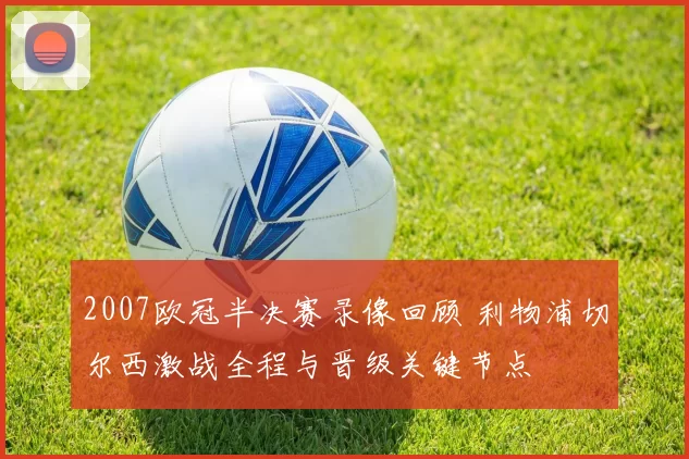 2007欧冠半决赛录像回顾 利物浦切尔西激战全程与晋级关键节点