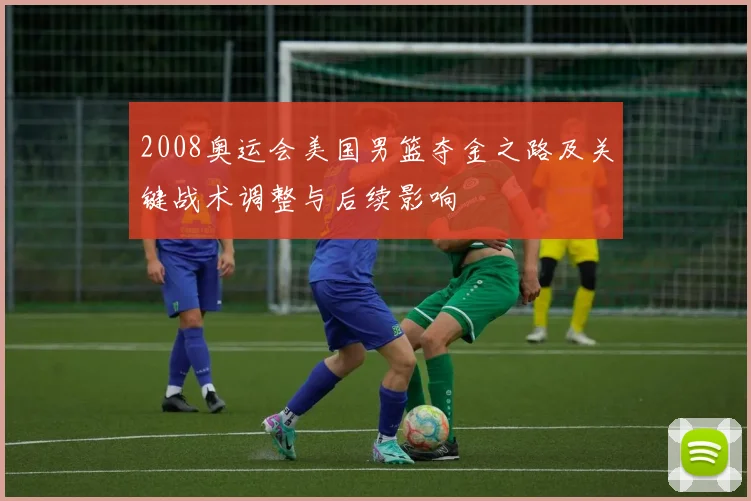 2008奥运会美国男篮夺金之路及关键战术调整与后续影响