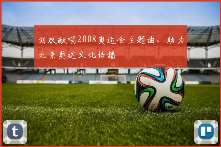 刘欢献唱2008奥运会主题曲，助力北京奥运文化传播