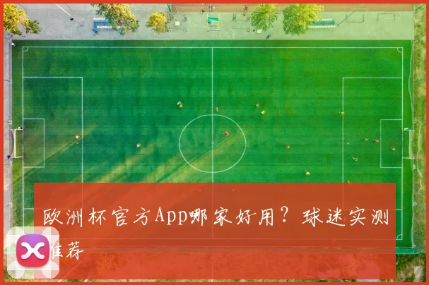 欧洲杯官方App哪家好用？球迷实测推荐