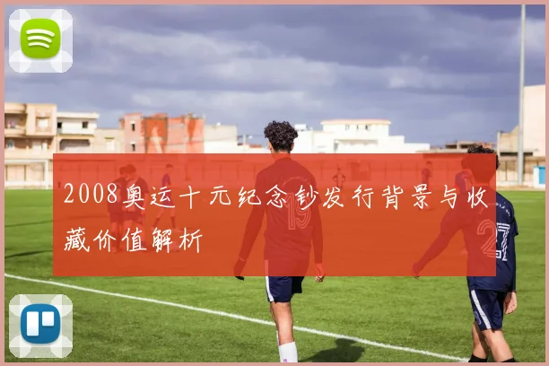 2008奥运十元纪念钞发行背景与收藏价值解析