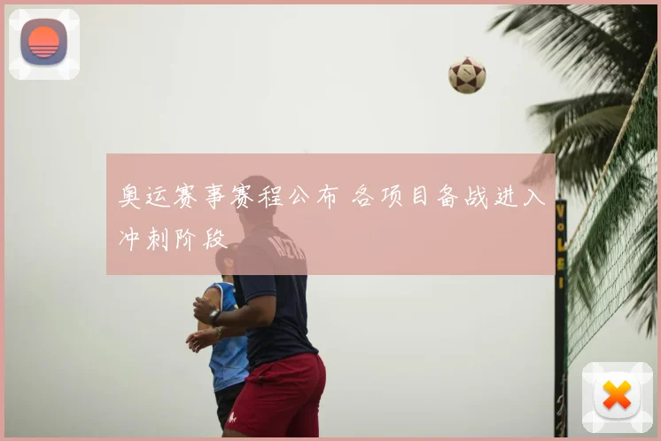 奥运赛事赛程公布 各项目备战进入冲刺阶段
