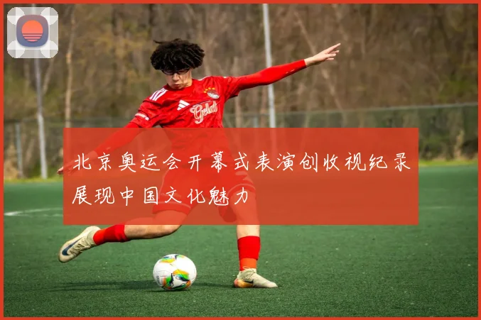 北京奥运会开幕式表演创收视纪录展现中国文化魅力