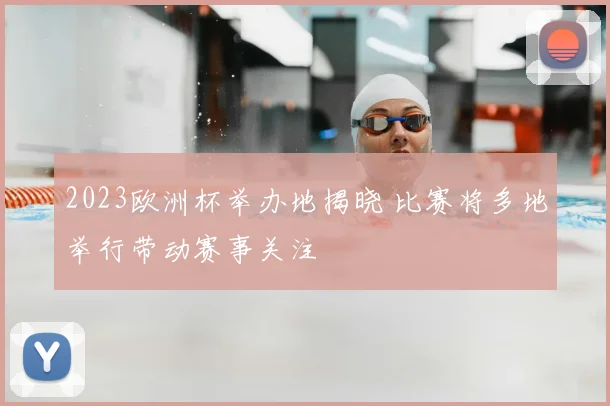 2023欧洲杯举办地揭晓 比赛将多地举行带动赛事关注