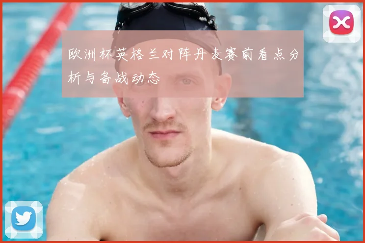 欧洲杯英格兰对阵丹麦赛前看点分析与备战动态