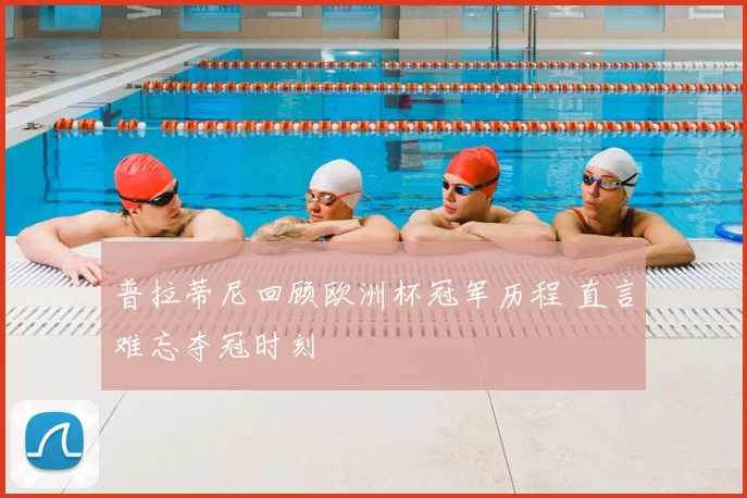 普拉蒂尼回顾欧洲杯冠军历程 直言难忘夺冠时刻