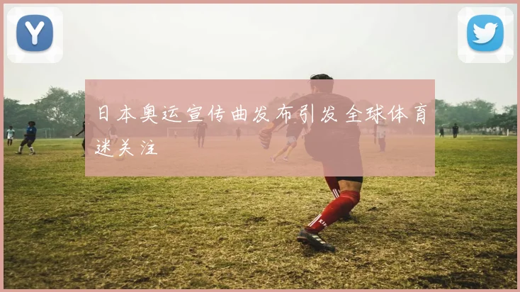 日本奥运宣传曲发布引发全球体育迷关注