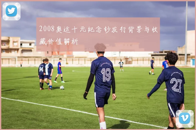 2008奥运十元纪念钞发行背景与收藏价值解析