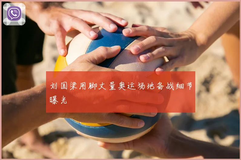 刘国梁用脚丈量奥运场地备战细节曝光