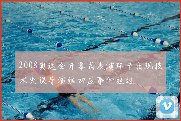 2008奥运会开幕式表演环节出现技术失误导演组回应事件经过