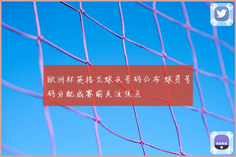 欧洲杯英格兰球衣号码公布 球员号码分配成赛前关注焦点